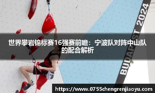 世界攀岩锦标赛16强赛前瞻：宁波队对阵中山队的配合解析