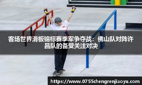 客场世界滑板锦标赛季军争夺战：佛山队对阵许昌队的备受关注对决