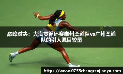 巅峰对决：大满贯循环赛泰州柔道队vs广州柔道队的引人瞩目较量