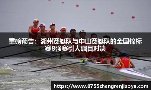 重磅预告：湖州赛艇队与中山赛艇队的全国锦标赛8强赛引人瞩目对决