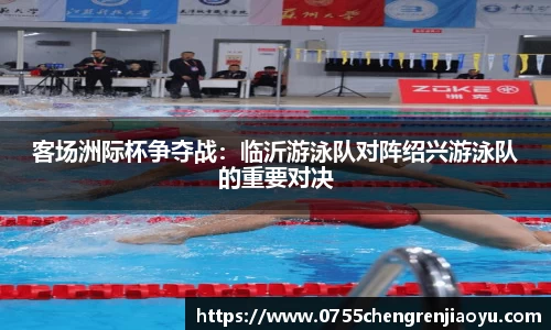 客场洲际杯争夺战：临沂游泳队对阵绍兴游泳队的重要对决