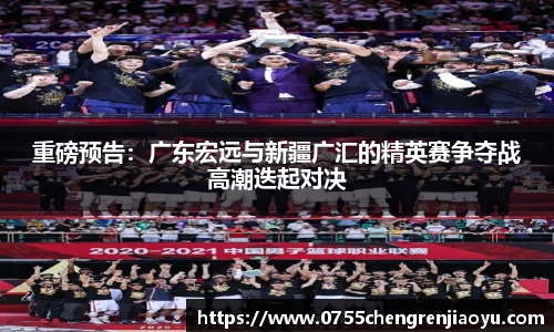 重磅预告：广东宏远与新疆广汇的精英赛争夺战高潮迭起对决