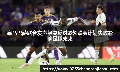 皇马巴萨联合发声坚决反对欧超联赛计划失败影响足球未来