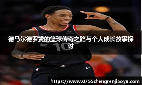德马尔德罗赞的篮球传奇之路与个人成长故事探讨
