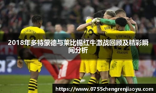 2018年多特蒙德与莱比锡红牛激战回顾及精彩瞬间分析