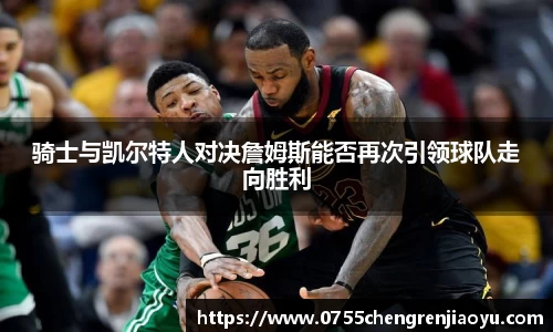 骑士与凯尔特人对决詹姆斯能否再次引领球队走向胜利